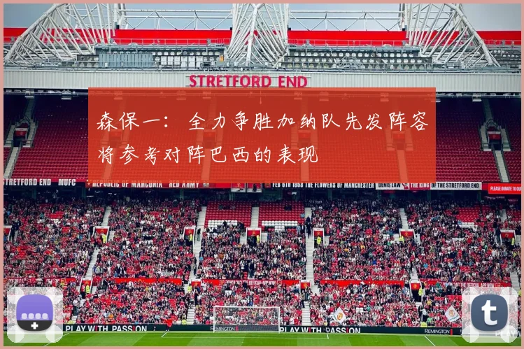 森保一：全力争胜加纳队先发阵容将参考对阵巴西的表现