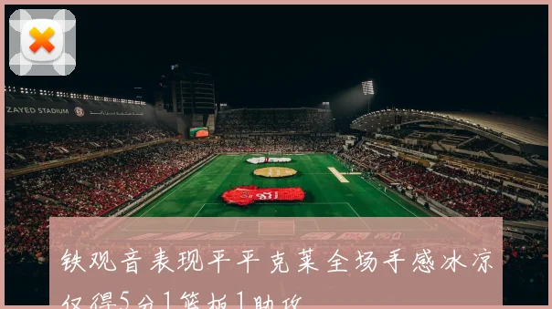 铁观音表现平平克莱全场手感冰凉仅得5分1篮板1助攻