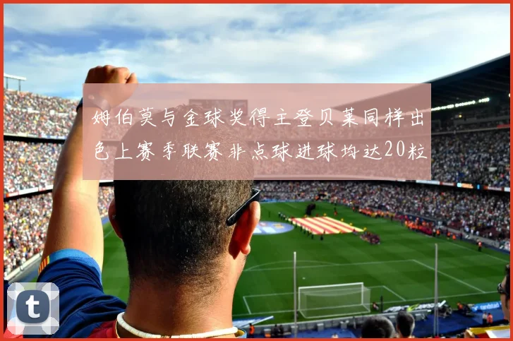 姆伯莫与金球奖得主登贝莱同样出色上赛季联赛非点球进球均达20粒