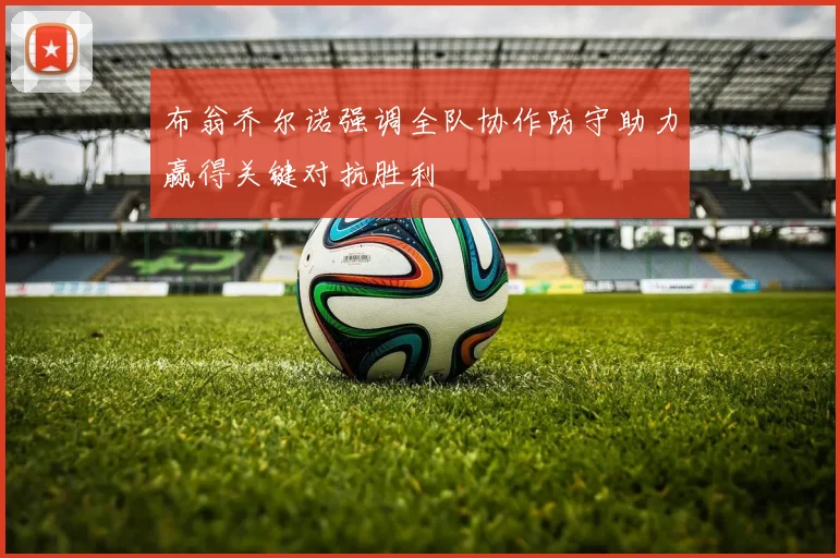 布翁乔尔诺强调全队协作防守助力赢得关键对抗胜利