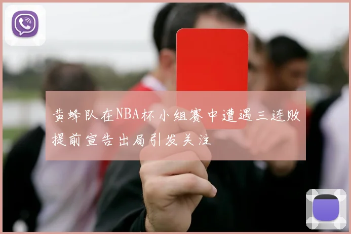 黄蜂队在NBA杯小组赛中遭遇三连败提前宣告出局引发关注