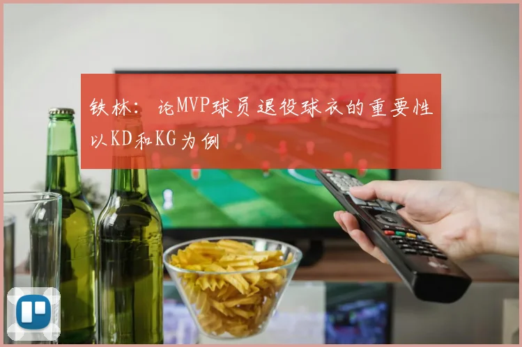 铁林：论MVP球员退役球衣的重要性以KD和KG为例