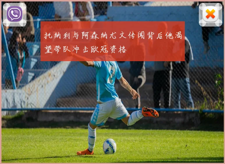 托纳利与阿森纳尤文传闻背后他渴望带队冲击欧冠资格