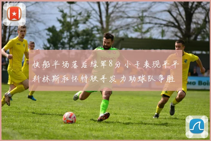 快船半场落后绿军8分小卡表现平平科林斯和怀特联手发力助球队争胜