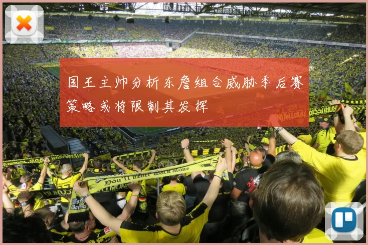 国王主帅分析东詹组合威胁季后赛策略或将限制其发挥