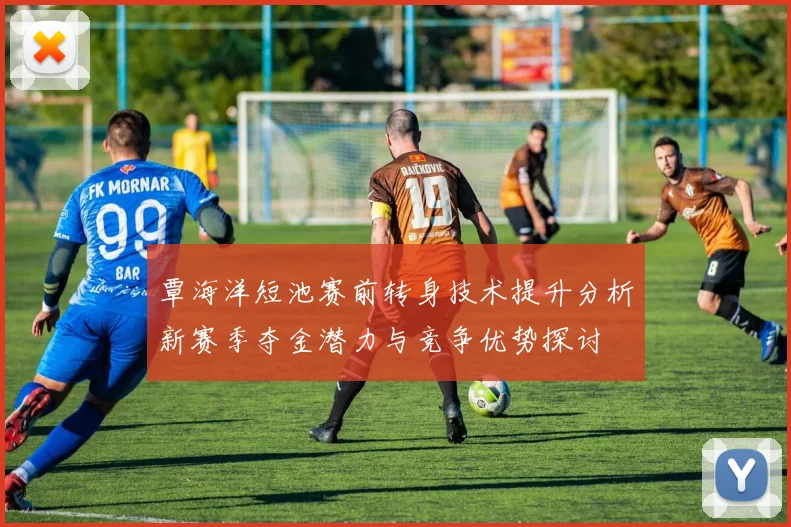 覃海洋短池赛前转身技术提升分析新赛季夺金潜力与竞争优势探讨