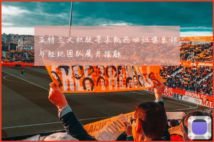 亚特兰大积极寻求凯西回归俱乐部与经纪团队展开接触